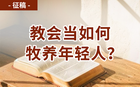 征稿：教会当如何牧养年轻人？